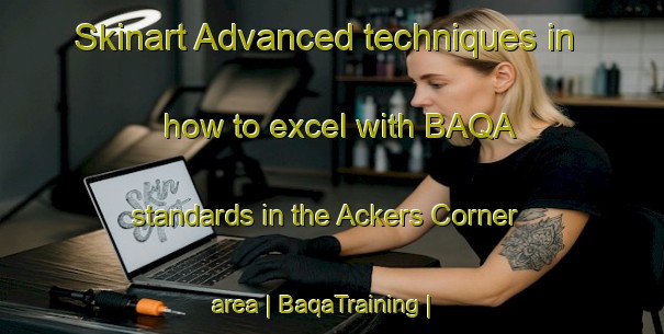 Skinart Advanced techniques in how to excel with BAQA standards in the Ackers Corner area | BaqaTraining | BaqaClasses | SkinartTraining-United States